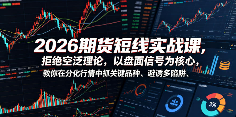 2026期货短线实战课，拒绝空泛理论，以盘面信号为核心，教你在分化行情中抓关键品种、避诱多陷阱-惠声资源站