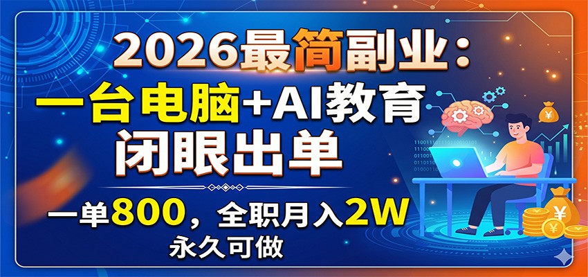 2026最简副业：一台电脑+AI教育，闭眼出单，一单800，全职月入2W，永久可做-惠声资源站