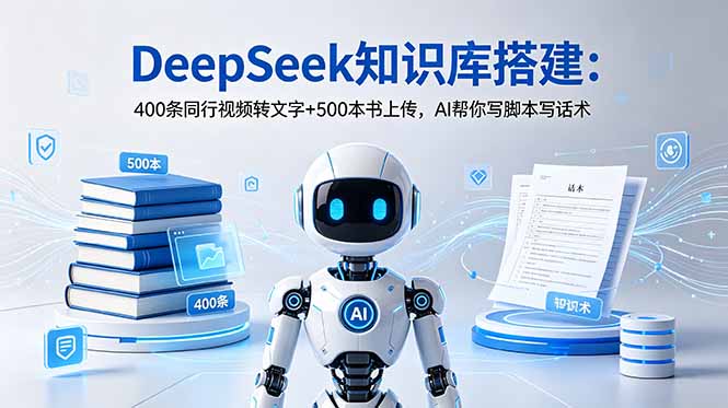 DeepSeek知识库搭建：400条同行视频转文字+500本书上传，AI帮你写脚本写话术-惠声资源站