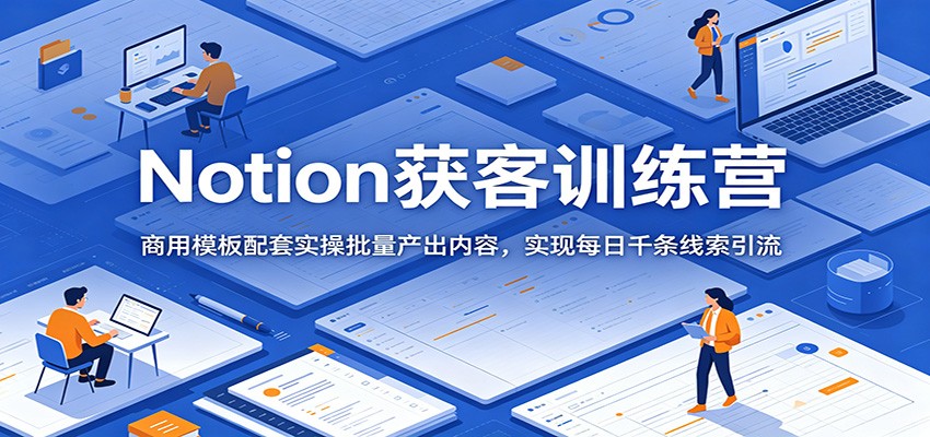 Notion获客训练营：商用模板配套实操批量产出内容，实现每日千条线索引流-惠声资源站