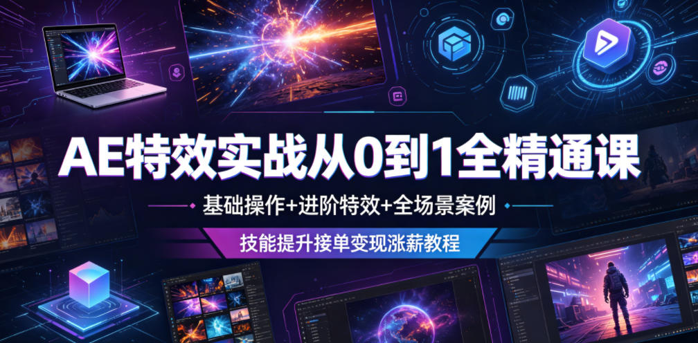 AE特效实战从0到1全精通课，基础操作+进阶特效+全场景案例，技能提升接单变现涨薪教程-惠声资源站
