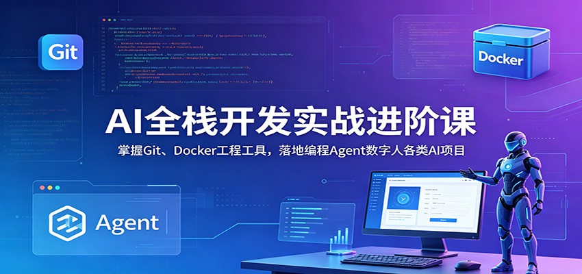 AI全栈开发实战进阶课：掌握Git、Docker工程工具，落地编程Agent数字人各类AI项目-惠声资源站