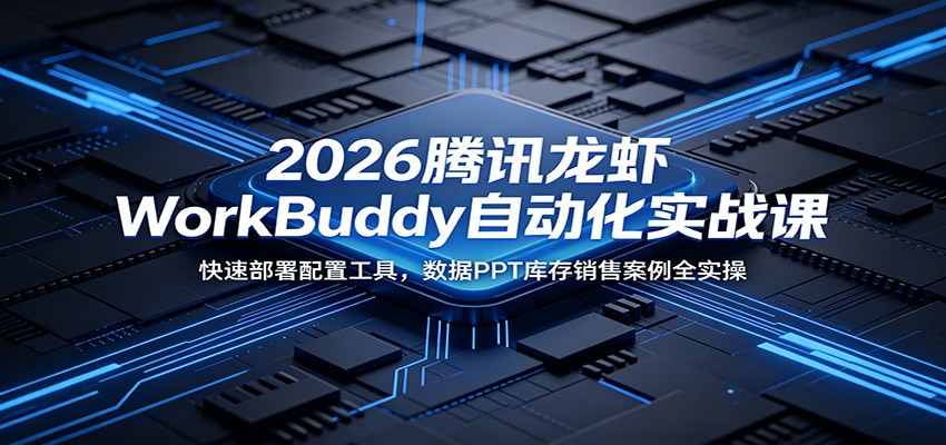 2026腾讯龙虾WorkBuddy自动化实战课：快速部署配置工具，数据PPT库存销售案例全实操-惠声资源站