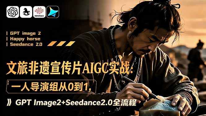 文旅非遗宣传片AIGC实战：一人导演组从0到1，GPT Image2+Seedance2.0全流程-惠声资源站