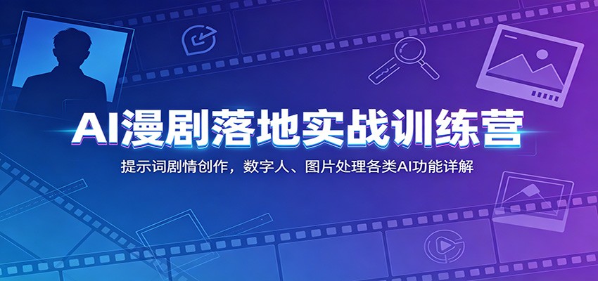 AI漫剧落地实战训练营：提示词剧情创作，数字人、图片处理各类AI功能详解-惠声资源站