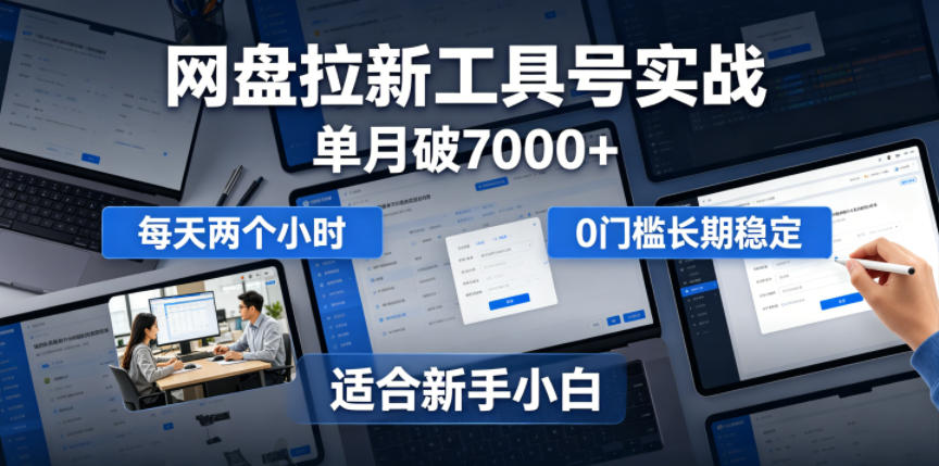 单月破7000+，网盘拉新工具号实战，每天两个小时，0门槛长期稳定，适合新手小白-惠声资源站