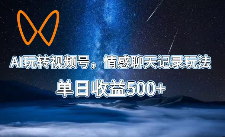 AI玩转视频号，情感聊天记录玩法，单日收益500+【揭秘】-惠声资源站