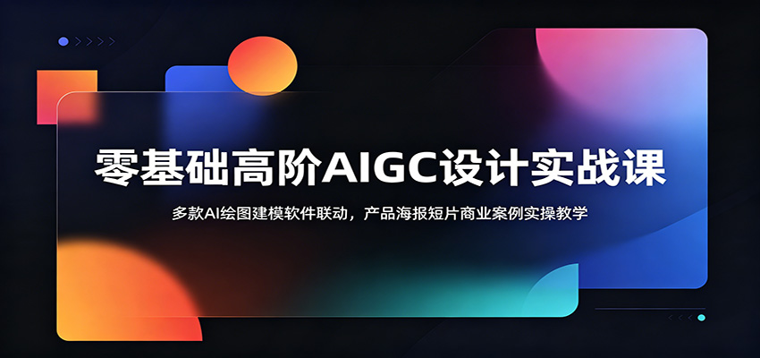 零基础高阶AIGC设计实战课：多款AI绘图建模软件联动，产品海报短片商业案例实操教学-惠声资源站