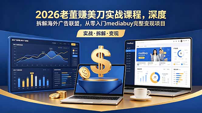 2026老董赚美刀实战课程，深度拆解海外广告联盟，从零入门mediabuy完整变现项目-惠声资源站