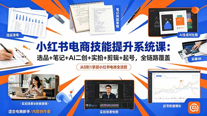 小红书电商技能提升系统课：选品+笔记+AI二创+实拍+剪辑+起号，全链路覆盖-惠声资源站