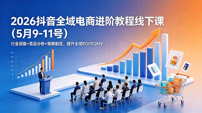 2026抖音全域电商进阶教程线下课(5月9-11号-惠声资源站