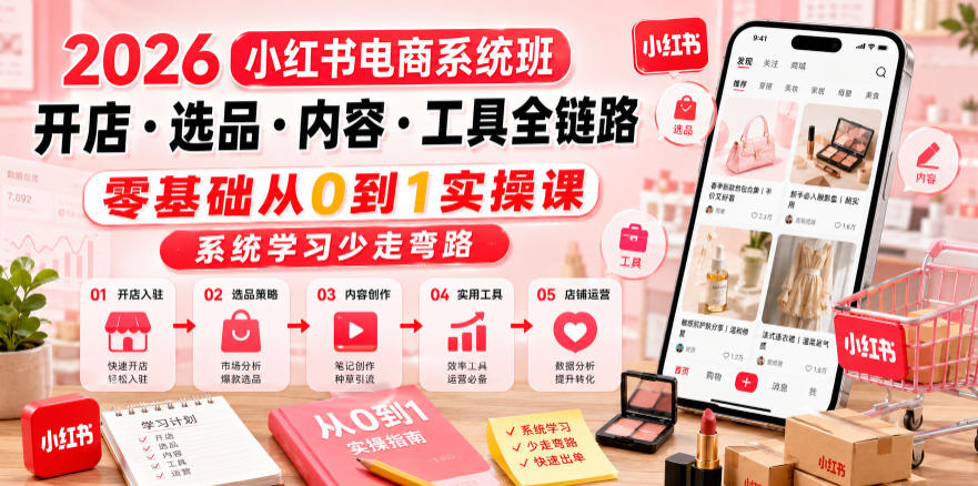 2026小红书电商系统班开店・选品・内容・工具全链路，零基础从0到1实操课，系统学习少走弯路-惠声资源站