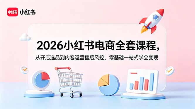 2026小红书电商全套课程，从开店选品到内容运营售后风控，零基础一站式学会变现-惠声资源站