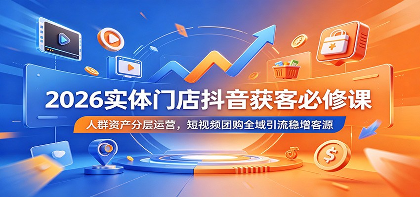 2026实体门店抖音获客必修课：人群资产分层运营，短视频团购全域引流稳增客源-惠声资源站
