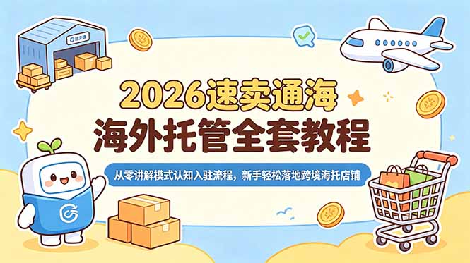 2026速卖通海外托管全套教程，从零讲解模式认知入驻流程，新手轻松落地跨境海托店铺-惠声资源站