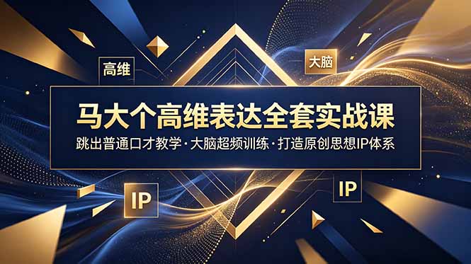 马大个高维表达全套实战课，跳出普通口才教学，大脑超频训练打造原创思想IP体系-惠声资源站