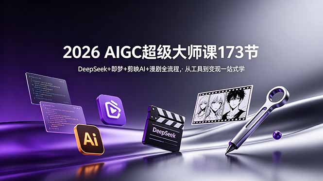 2026 AIGC超级大师课173节：DeepSeek+即梦+剪映AI+漫剧全流程，从工具到变现一站式学-惠声资源站