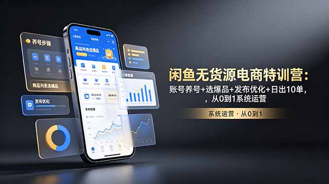 闲鱼无货源电商特训营：账号养号+选爆品+发布优化+日出10单，从0到1系统运营-惠声资源站