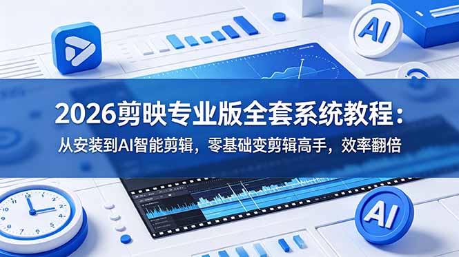 2026剪映专业版全套系统教程：从安装到AI智能剪辑，零基础变剪辑高手，效率翻倍-惠声资源站