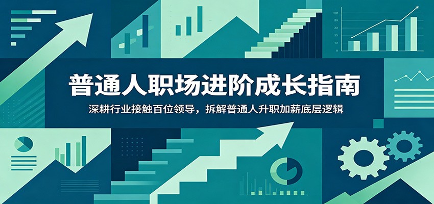 普通人职场进阶成长指南：深耕行业接触百位领导，拆解普通人升职加薪底层逻辑-惠声资源站