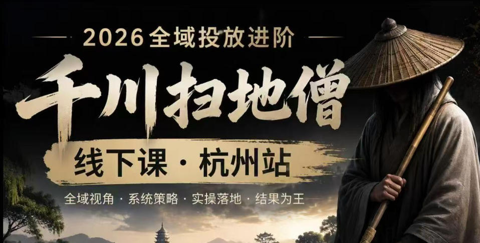 千川扫地僧2026抖音全域投放进阶课，少走弯路·快速起量·掌控增长，6月12-14号杭州线下课-惠声资源站