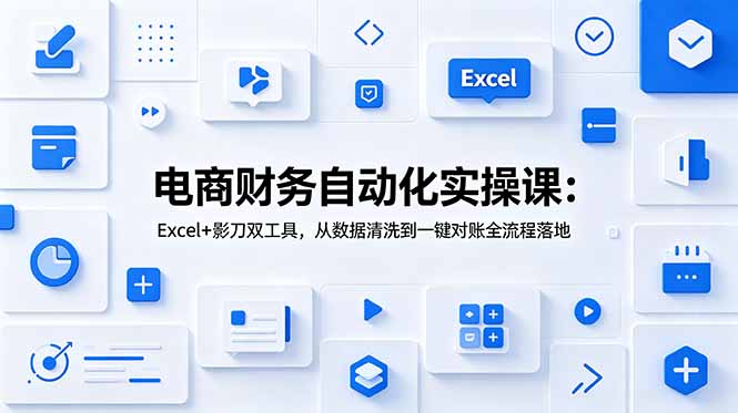 电商财务自动化实操课：Excel+影刀双工具，从数据清洗到一键对账全流程落地-惠声资源站