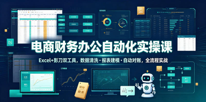 电商财务办公自动化实操课，Excel+影刀双工具，数据清洗・报表建模・自动对账，全流程实战-惠声资源站