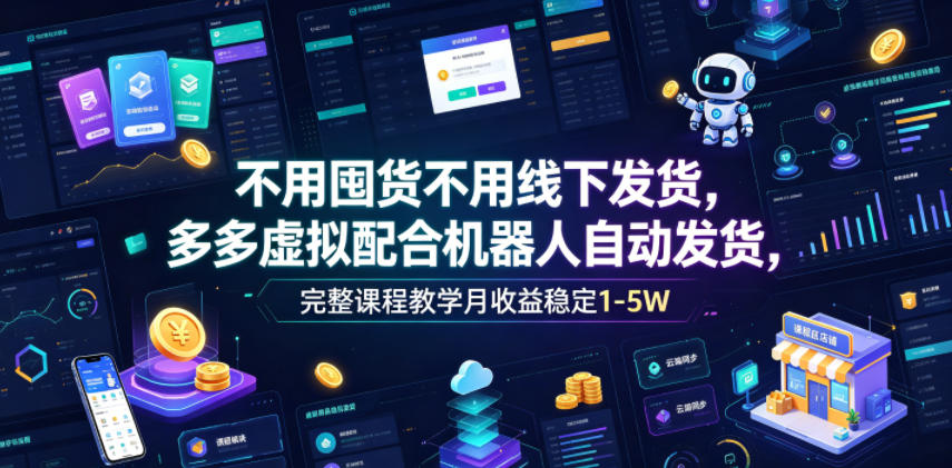 不用囤货不用线下发货，多多虚拟配合机器人自动发货，完整课程教学月收益稳定1-5W【揭秘】-惠声资源站