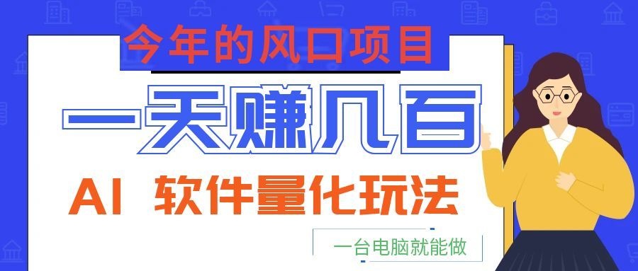 今年的风口项目，AI 软件量化玩法，让你一天赚几百，一台电脑就能做！-惠声资源站