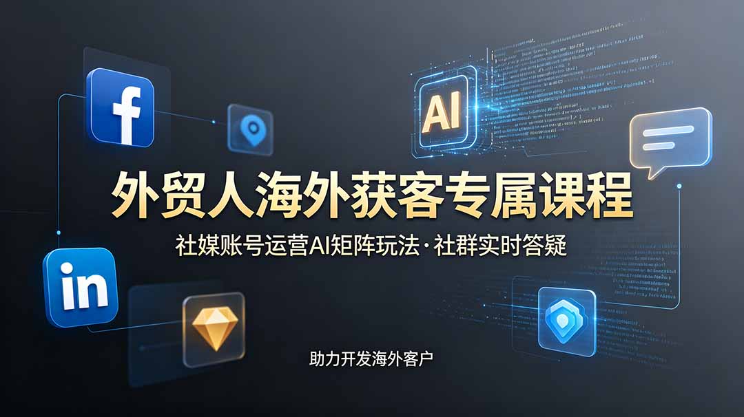 外贸人海外获客专属课程-更新6月，讲解社媒账号运营AI矩阵玩法，社群实时答疑助力开发海外客户-惠声资源站