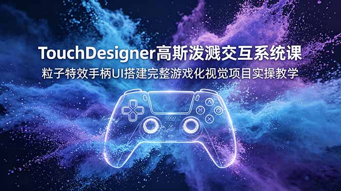 TouchDesigner高斯泼溅交互系统课，粒子特效手柄UI搭建完整游戏化视觉项目实操教学-惠声资源站