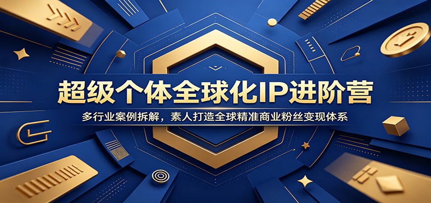 超级个体全球化IP进阶营：多行业案例拆解，素人打造全球精准商业粉丝变现体系-惠声资源站