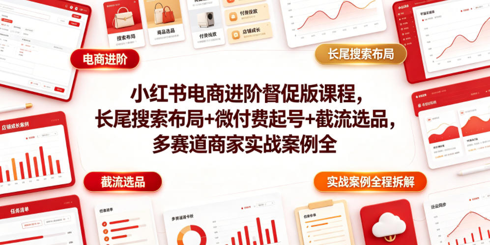 小红书电商进阶督促版课程，长尾搜索布局+微付费起号+截流选品，多赛道商家实战案例全程拆解-惠声资源站