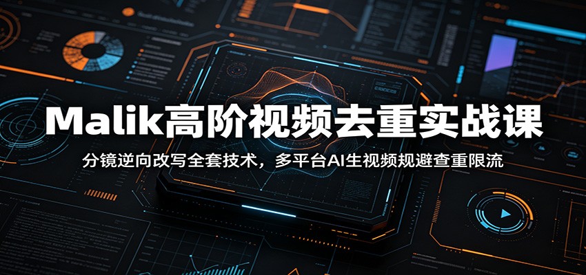 Malik高阶视频去重实战课：分镜逆向改写全套技术，多平台AI生视频规避查重限流-惠声资源站