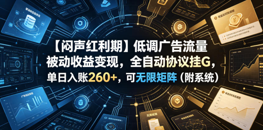 【闷声红利期】低调广告流量被动收益变现，全自动协议挂G，单日入账260+，可无限矩阵(附系统)【揭秘】-惠声资源站