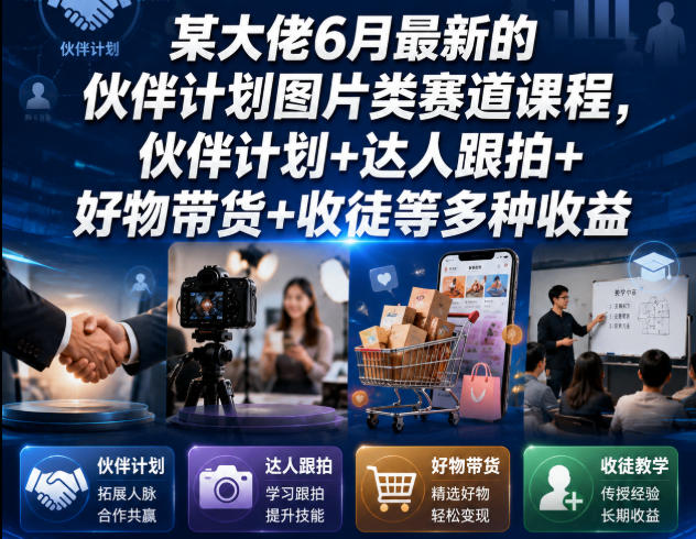 某大佬6月最新的伙伴计划图片类赛道课程，伙伴计划+达人跟拍+好物带货+收徒等多种收益-惠声资源站