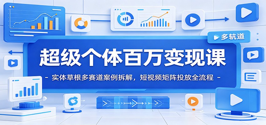 超级个体百万变现课：实体草根多赛道案例拆解，短视频矩阵投放全流程-惠声资源站
