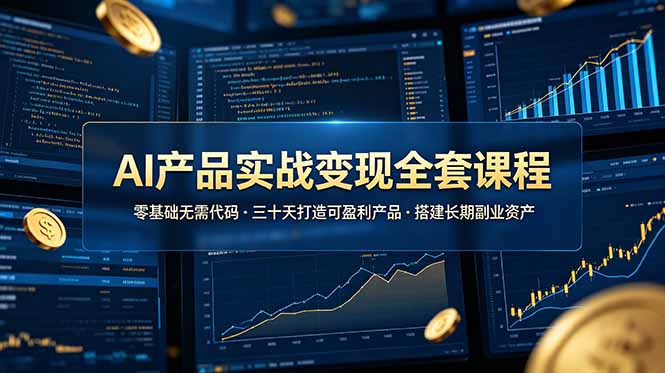 AI产品实战变现全套课程，零基础无需代码，三十天打造可盈利产品搭建长期副业资产-惠声资源站