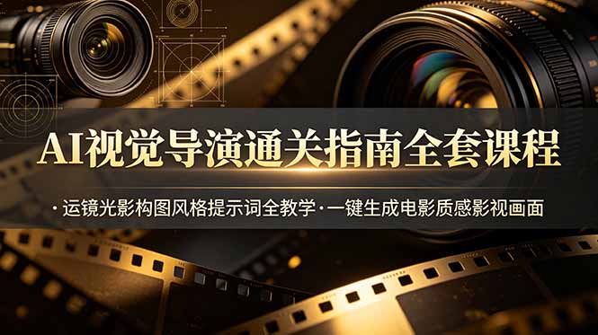 AI视觉导演通关指南全套课程，运镜光影构图风格提示词全教学，一键生成电影质感影视画面-惠声资源站