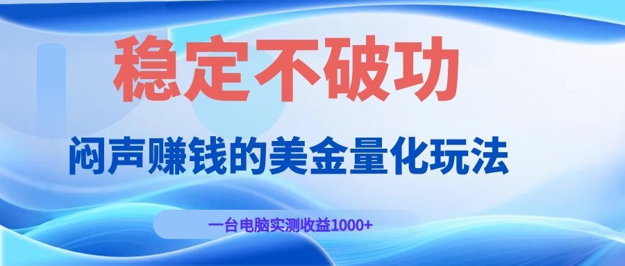 闷声赚钱的美金量化玩法，一台电脑实测收益1000+稳定不破功！-惠声资源站