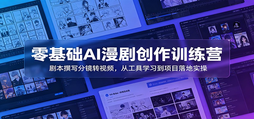 零基础AI漫剧创作训练营：剧本撰写分镜转视频，从工具学习到项目落地实操-惠声资源站