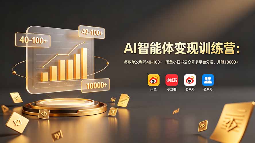 AI智能体变现训练营：每款单次利润40-100+，闲鱼小红书公众号多平台分发，月赚10000+-惠声资源站