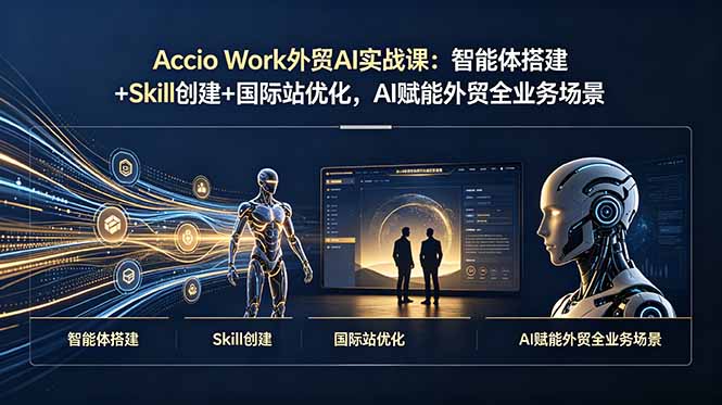Accio Work外贸AI实战课：智能体搭建+Skill创建+国际站优化，AI赋能外贸全业务场景-惠声资源站