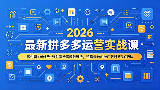 2026最新拼多多运营实战课，微付费+半付费+强付费全套起款玩法，矩阵叠券AI推广防断流3.0玩法-惠声资源站
