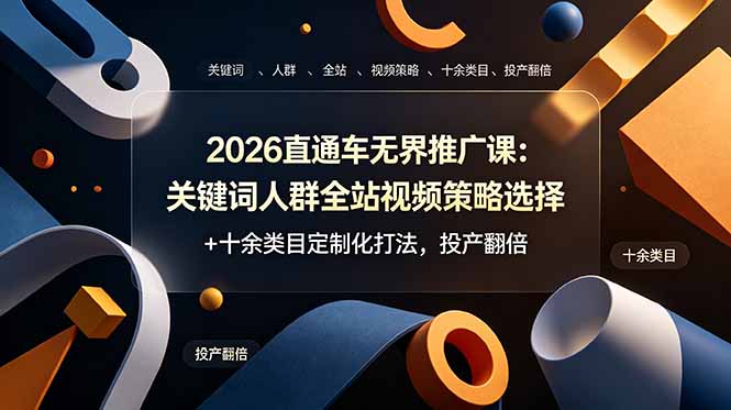 2026直通车无界推广课：关键词人群全站视频策略选择+十余类目定制化打法，投产翻倍-惠声资源站
