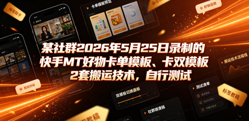 某社群2026年5月25日录制的快手MT好物卡单模板、卡双模板2套搬运技术，自行测试-惠声资源站