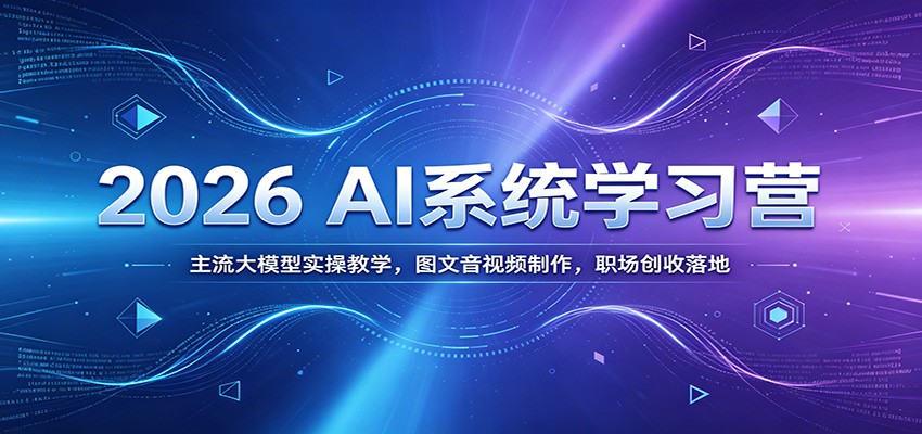 2026 AI系统学习营：主流大模型实操教学，图文音视频制作，职场创收落地-惠声资源站