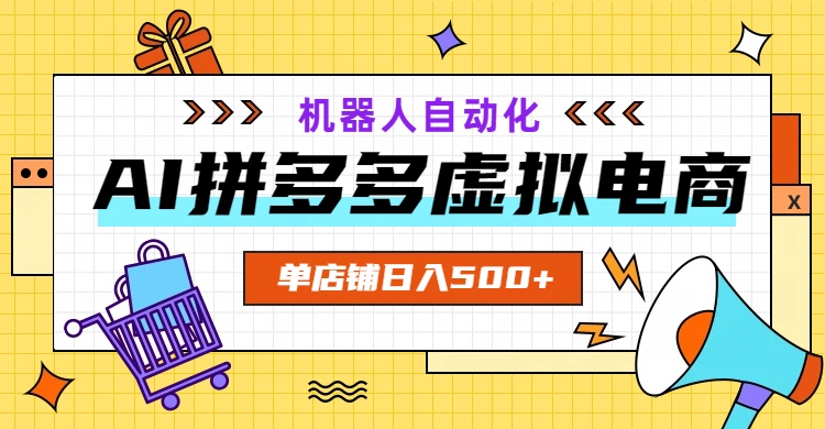 AI拼多多虚拟电商，配合机器人打造一个日入500的自动化店铺-惠声资源站