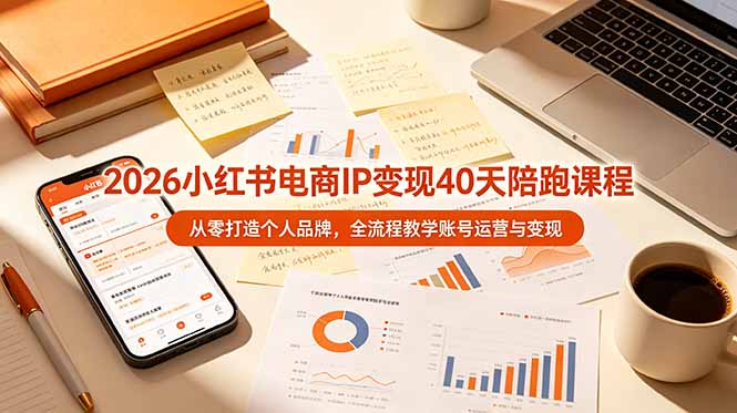 2026小红书电商IP变现40天陪跑课程-11期，从零打造个人品牌，全流程教学账号运营与变现-惠声资源站