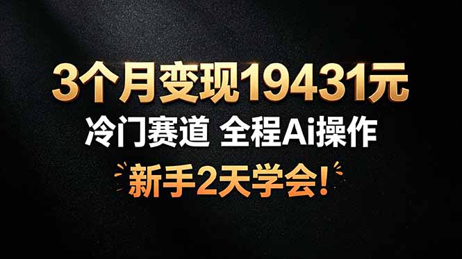 3个月变现19431元，冷门赛道 全程Ai操作，新手2天学会！-惠声资源站